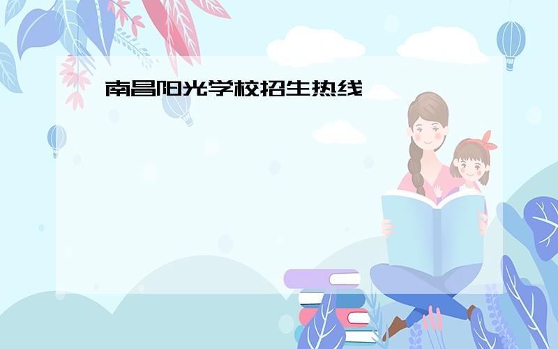 南昌阳光学校招生热线