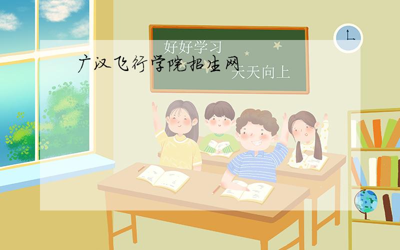 广汉飞行学院招生网