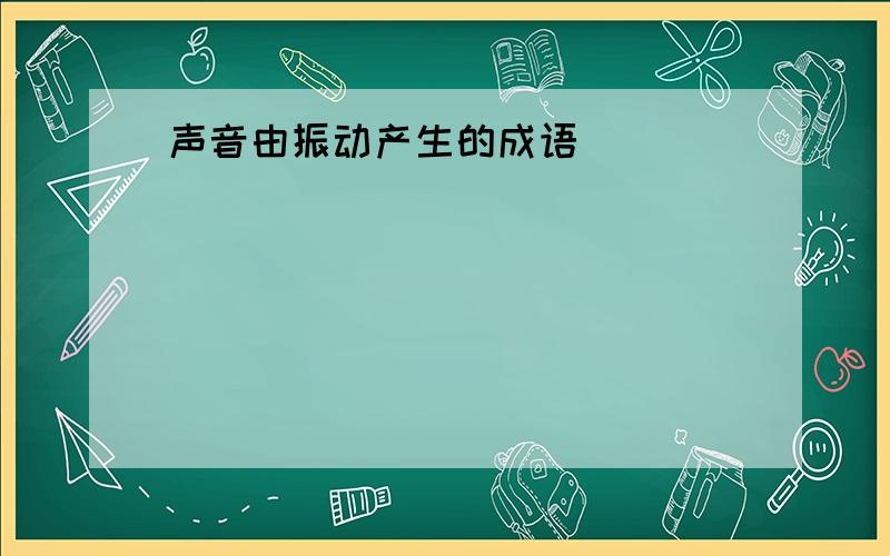 声音由振动产生的成语