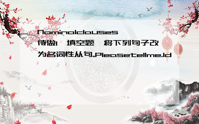 Nominalclauses待做1【填空题】将下列句子改为名词性从句。Pleasetellme.Id