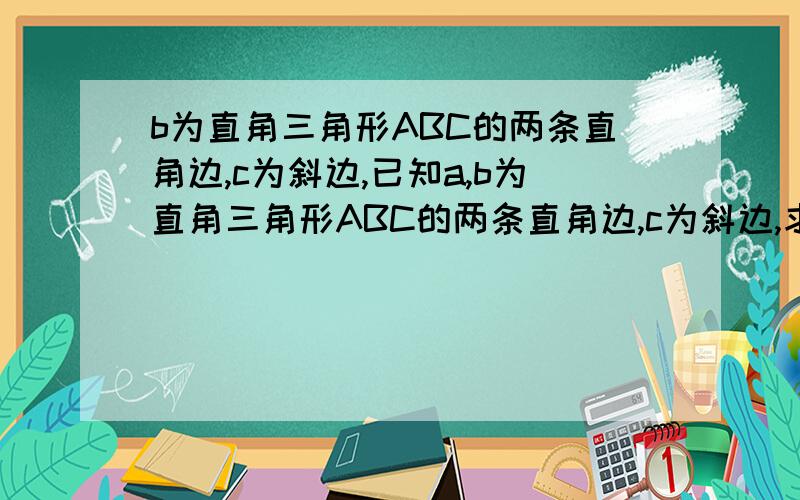 b为直角三角形ABC的两条直角边,c为斜边,已知a,b为直角三角形ABC的两条直角边,c为斜边,求证：a^n+b^n