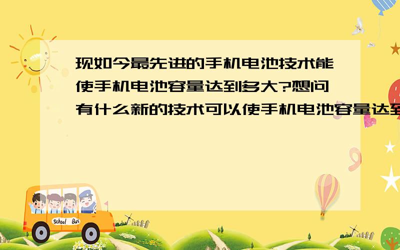 现如今最先进的手机电池技术能使手机电池容量达到多大?想问有什么新的技术可以使手机电池容量达到一万mA?如果谁能研究出来,那,诺贝尔奖他拿定了