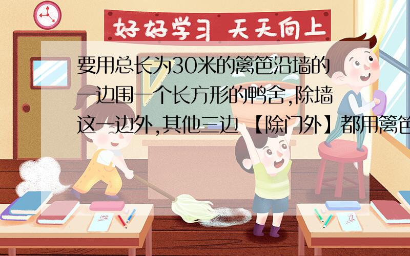 要用总长为30米的篱笆沿墙的一边围一个长方形的鸭舍,除墙这一边外,其他三边 【除门外】都用篱笆围成,要求长方形的长是宽的两倍,并要求留1米的门,求这个长方形的长和宽