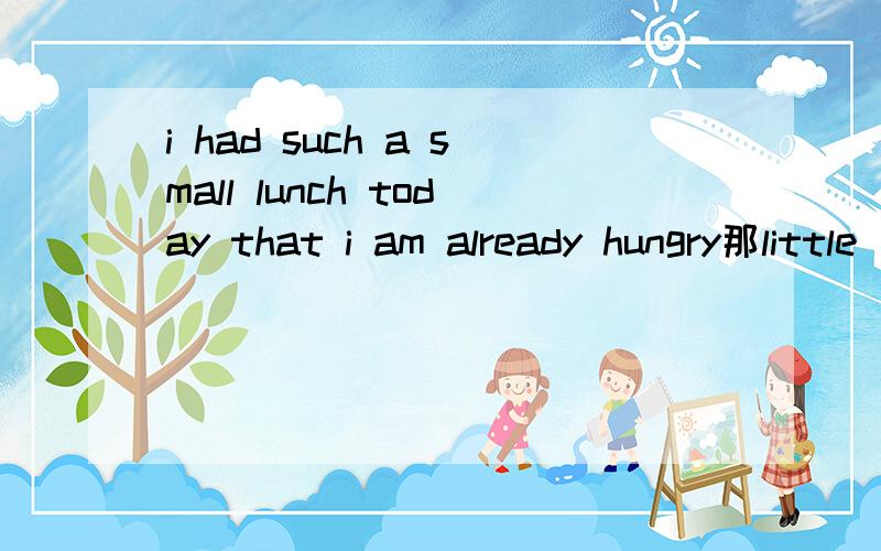 i had such a small lunch today that i am already hungry那little