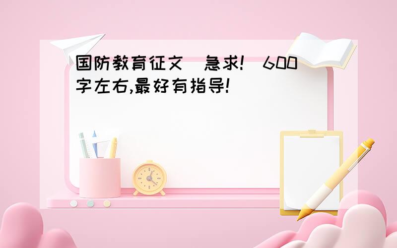 国防教育征文（急求!）600字左右,最好有指导!