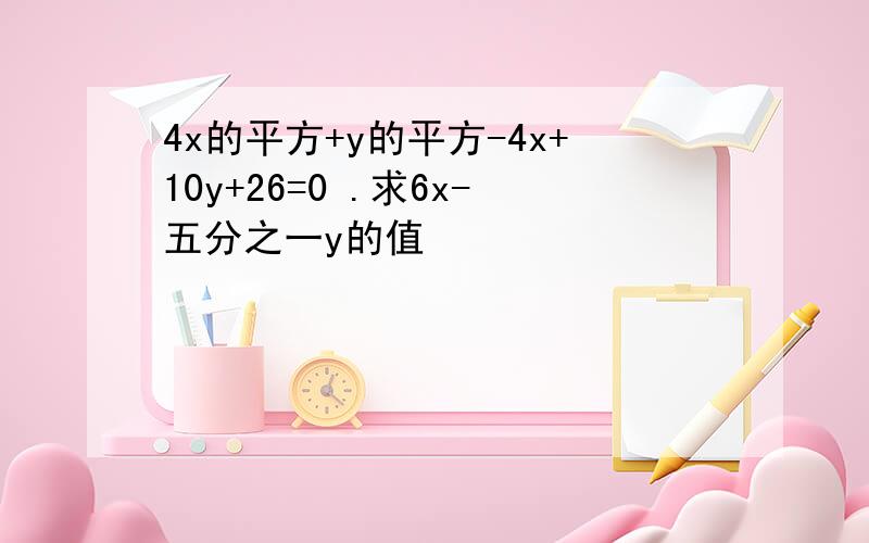 4x的平方+y的平方-4x+10y+26=0 .求6x-五分之一y的值