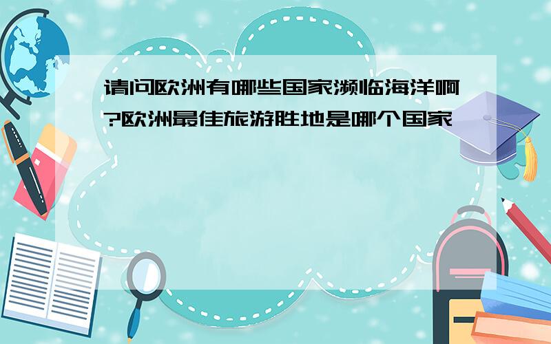 请问欧洲有哪些国家濒临海洋啊?欧洲最佳旅游胜地是哪个国家