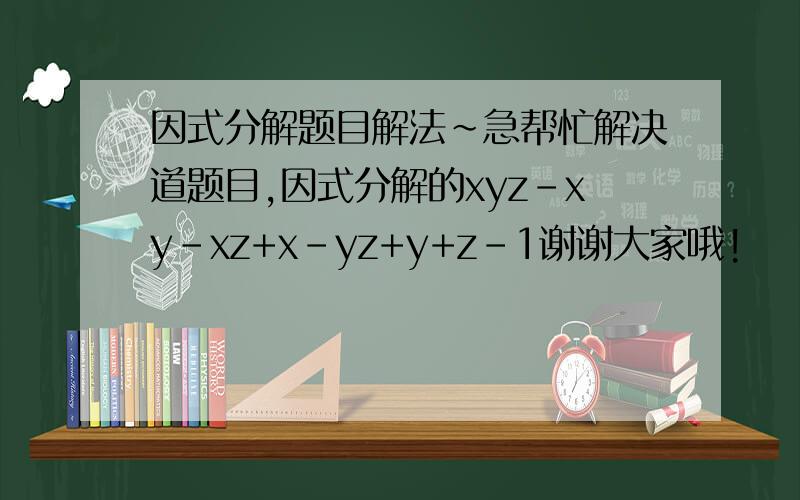 因式分解题目解法~急帮忙解决道题目,因式分解的xyz-xy-xz+x-yz+y+z-1谢谢大家哦!