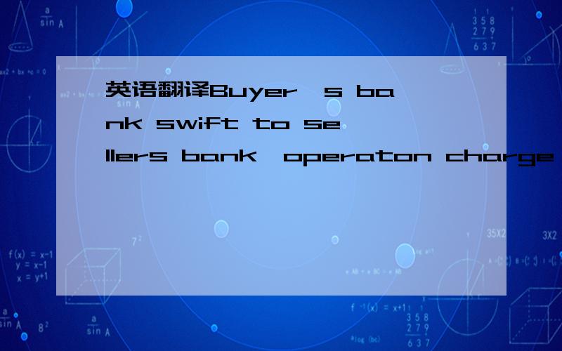 英语翻译Buyer's bank swift to sellers bank,operaton charge in the applicable ministries by the laws of the land for their allocation.