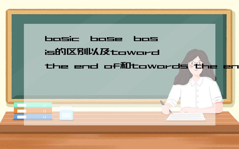 basic,base,basis的区别以及toward the end of和towards the end of 的区别