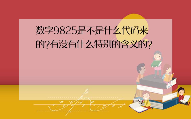 数字9825是不是什么代码来的?有没有什么特别的含义的?