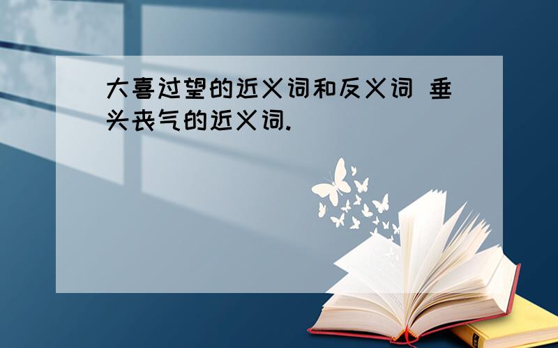 大喜过望的近义词和反义词 垂头丧气的近义词.