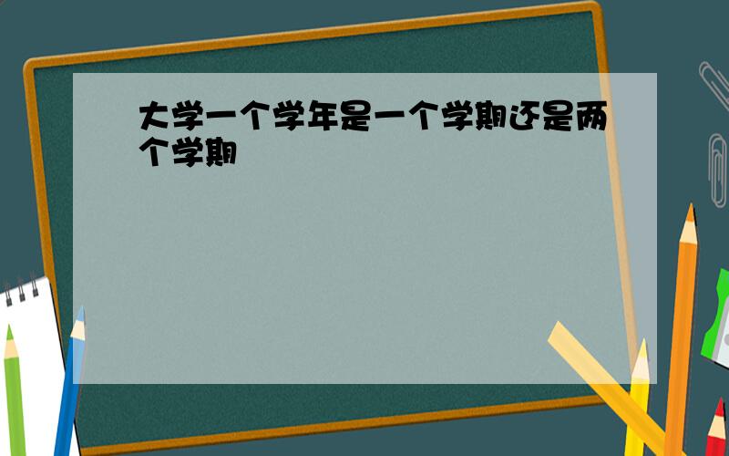 大学一个学年是一个学期还是两个学期