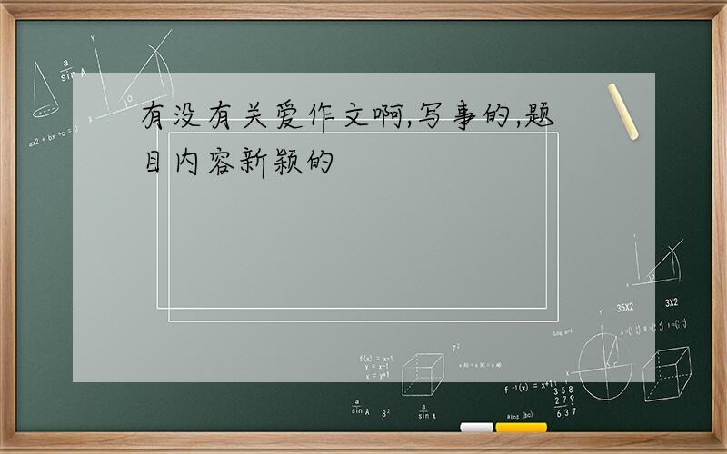 有没有关爱作文啊,写事的,题目内容新颖的