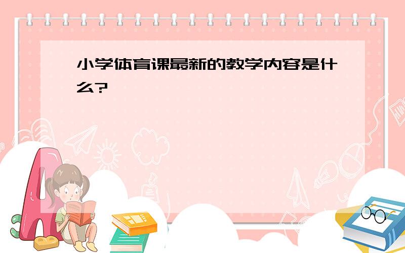 小学体育课最新的教学内容是什么?