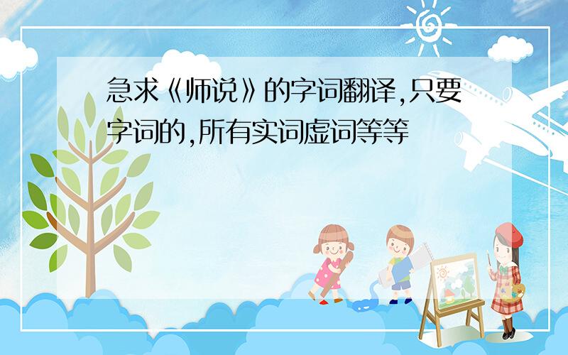 急求《师说》的字词翻译,只要字词的,所有实词虚词等等