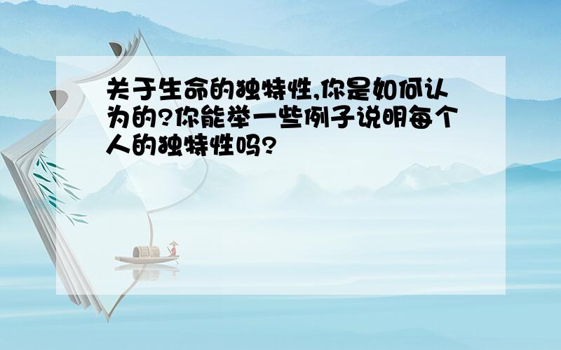 关于生命的独特性,你是如何认为的?你能举一些例子说明每个人的独特性吗?