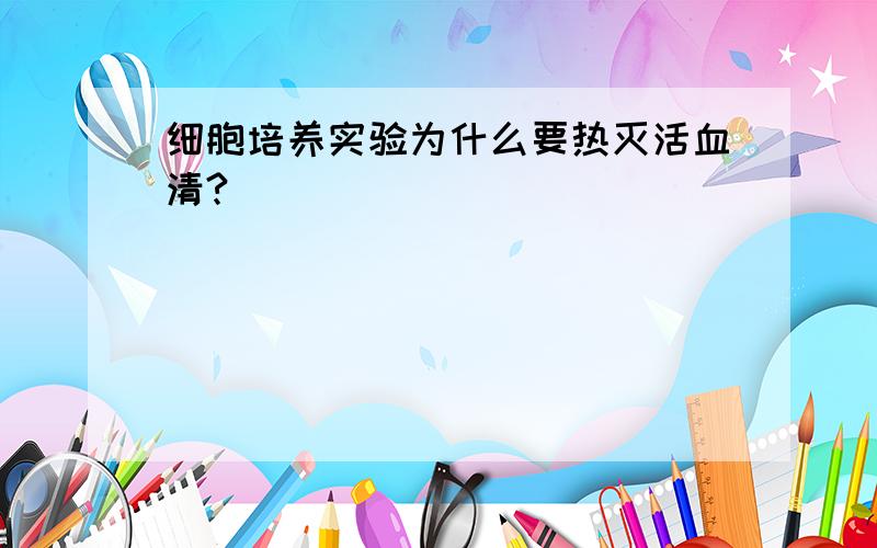 细胞培养实验为什么要热灭活血清?