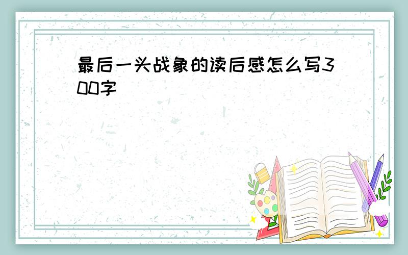 最后一头战象的读后感怎么写300字