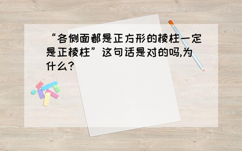 “各侧面都是正方形的棱柱一定是正棱柱”这句话是对的吗,为什么?