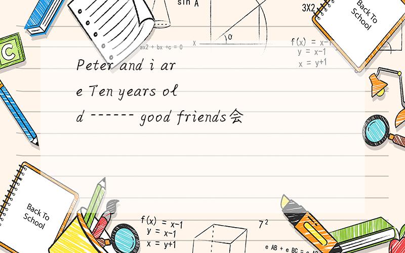 Peter and i are Ten years old ------ good friends会