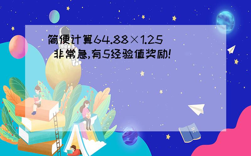 简便计算64.88×1.25 非常急,有5经验值奖励!