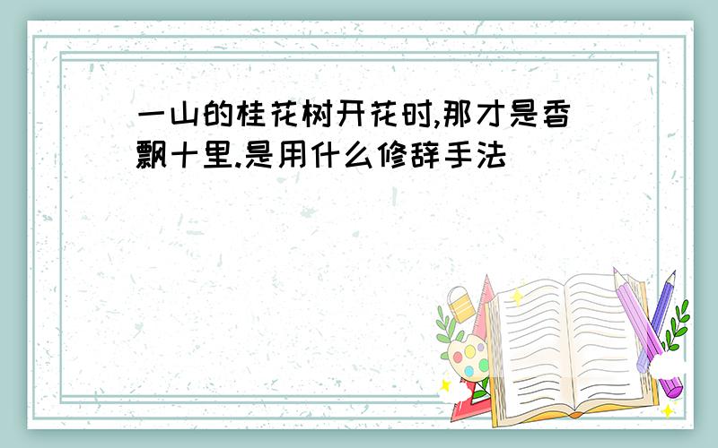 一山的桂花树开花时,那才是香飘十里.是用什么修辞手法