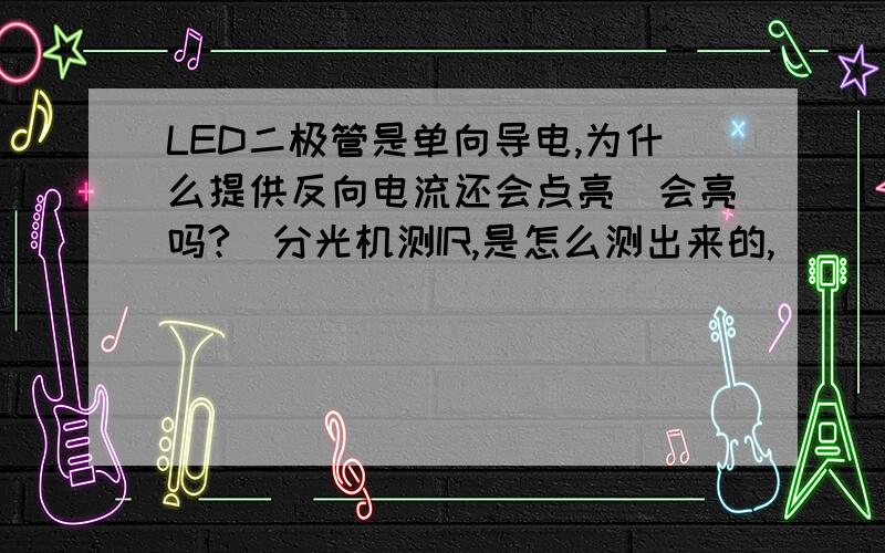 LED二极管是单向导电,为什么提供反向电流还会点亮(会亮吗?）分光机测IR,是怎么测出来的,