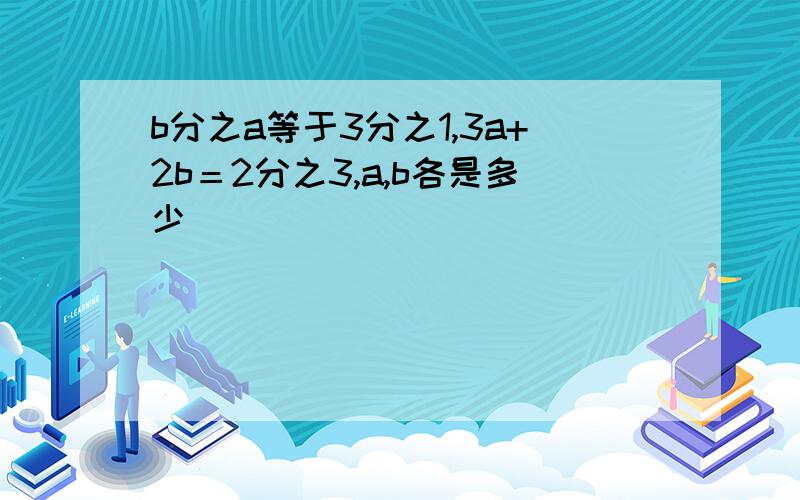 b分之a等于3分之1,3a+2b＝2分之3,a,b各是多少