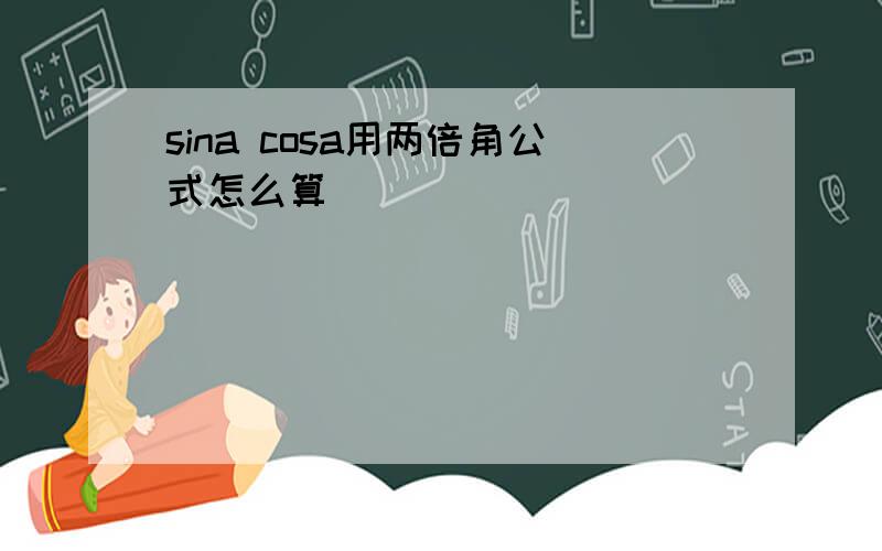 sina cosa用两倍角公式怎么算