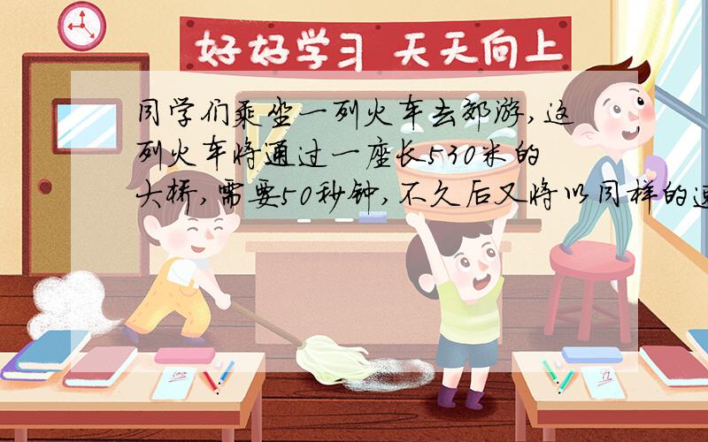 同学们乘坐一列火车去郊游,这列火车将通过一座长530米的大桥,需要50秒钟,不久后又将以同样的速度通过一个长380m的隧道,需要40秒钟.这列火车的速度是多少?车身长多少米?