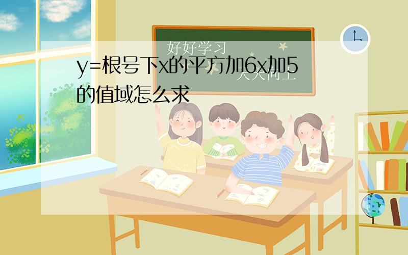 y=根号下x的平方加6x加5的值域怎么求