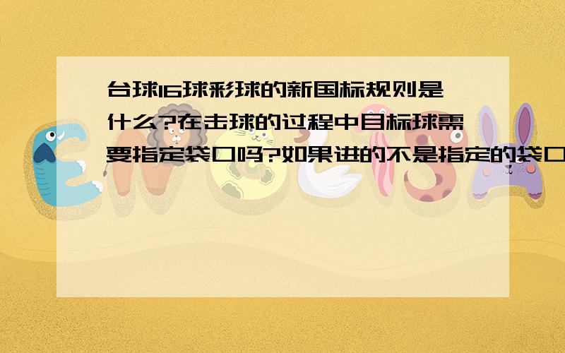 台球16球彩球的新国标规则是什么?在击球的过程中目标球需要指定袋口吗?如果进的不是指定的袋口算合理进球可以继续击球吗?