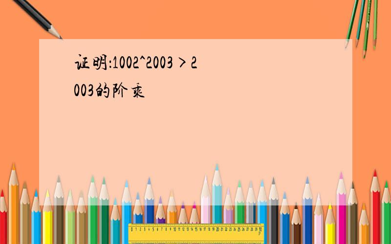 证明：1002^2003>2003的阶乘