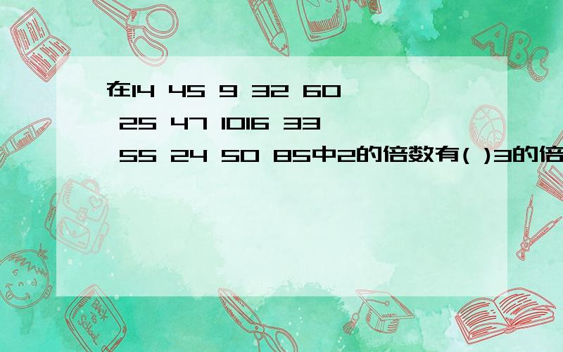 在14 45 9 32 60 25 47 1016 33 55 24 50 85中2的倍数有( )3的倍数有（ ）5的倍数有（ )2 3 5的倍数( )