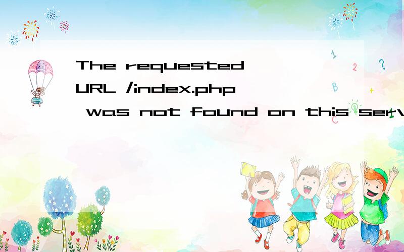 The requested URL /index.php was not found on this server.本机上的测试 怎么办