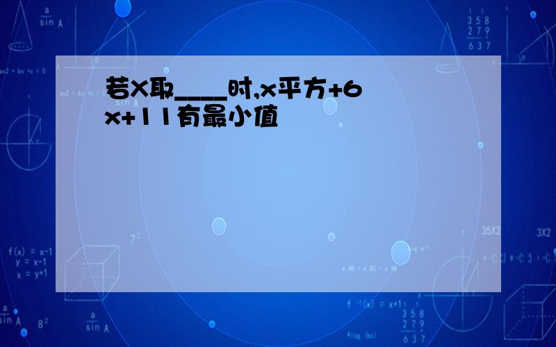 若X取____时,x平方+6x+11有最小值