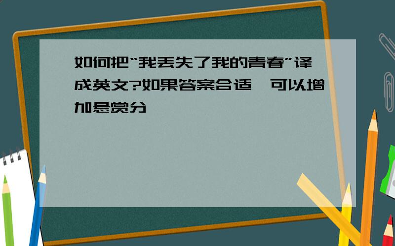 如何把“我丢失了我的青春”译成英文?如果答案合适,可以增加悬赏分,