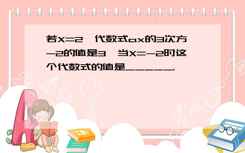 若X=2,代数式ax的3次方-2的值是3,当X=-2时这个代数式的值是_____.