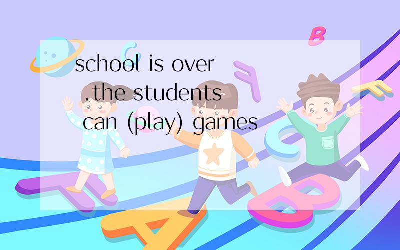 school is over .the students can (play) games