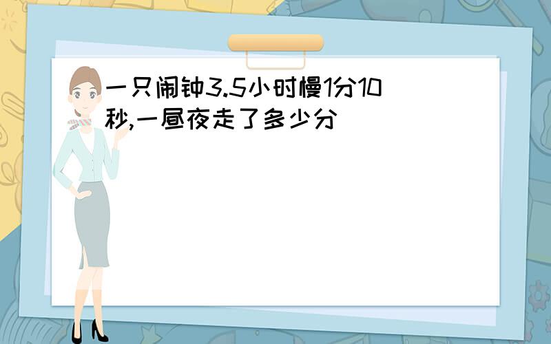 一只闹钟3.5小时慢1分10秒,一昼夜走了多少分