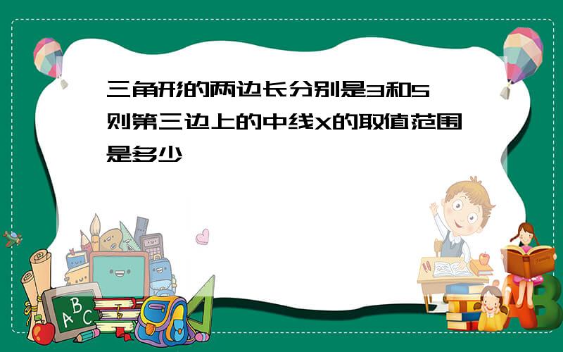 三角形的两边长分别是3和5,则第三边上的中线X的取值范围是多少