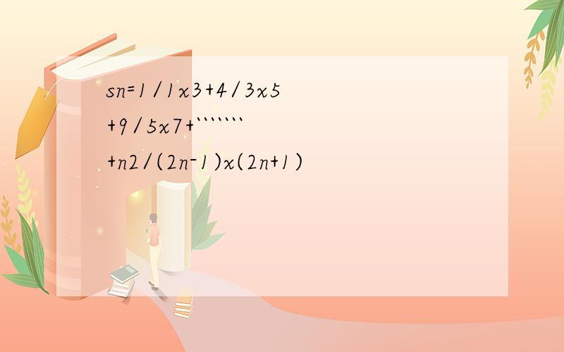 sn=1/1x3+4/3x5+9/5x7+```````+n2/(2n-1)x(2n+1)