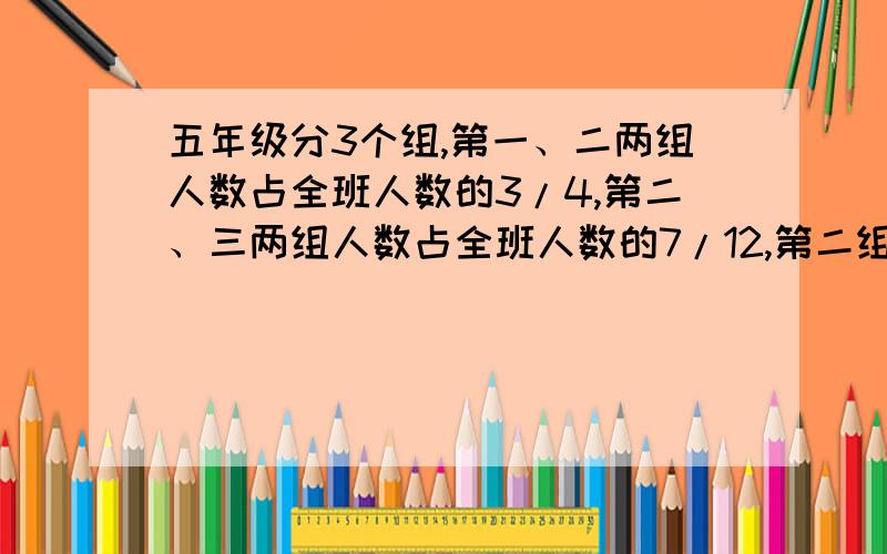 五年级分3个组,第一、二两组人数占全班人数的3/4,第二、三两组人数占全班人数的7/12,第二组的人数占全班