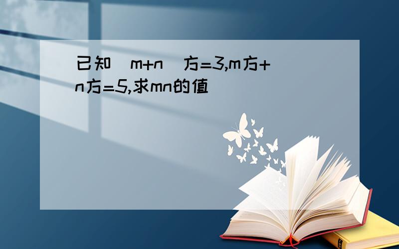 已知（m+n)方=3,m方+n方=5,求mn的值