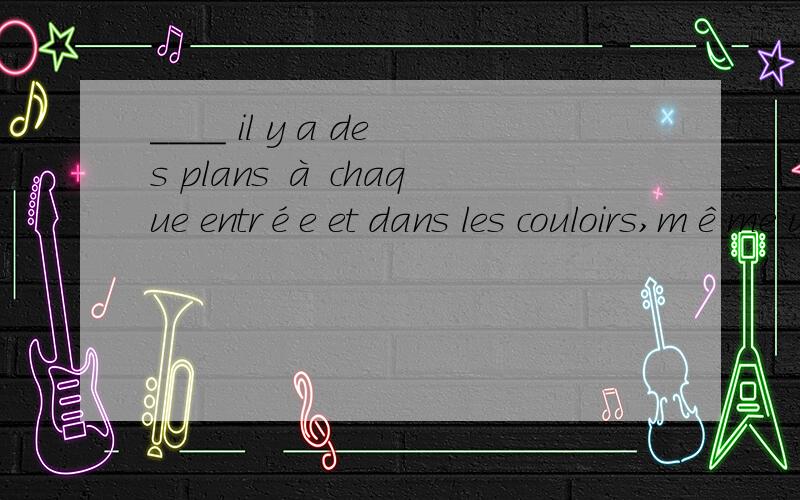 ____ il y a des plans à chaque entrée et dans les couloirs,même un enfant ou un étranger peutse diriger.A.parce que B.comme C.car D.comme si