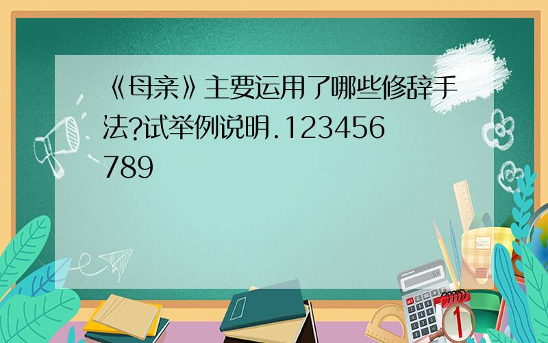 《母亲》主要运用了哪些修辞手法?试举例说明.123456789