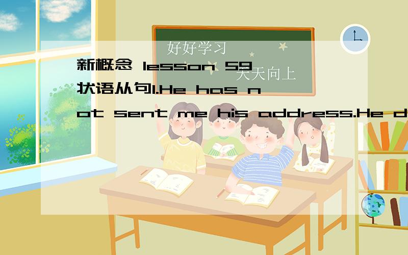 新概念 lesson 59 状语从句1.He has not sent me his address.He does no want me to write to him.(so that)更改成:He has not sent me his address so that I should not write to him.2.The secretary asked me into the office.The manager wanted to spe