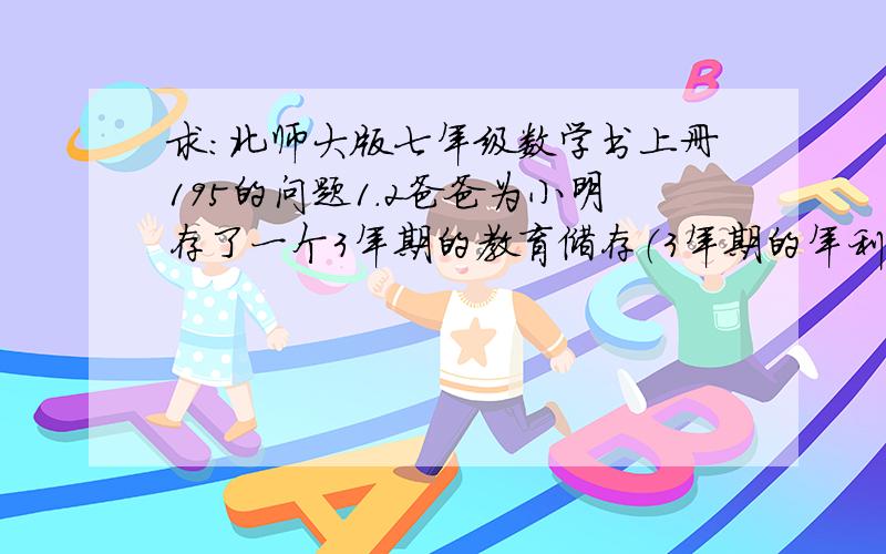 求：北师大版七年级数学书上册195的问题1.2爸爸为小明存了一个3年期的教育储存（3年期的年利率为2.7%）。3年后能取5405元，他开始存入了多少元？儿子今年13岁，父亲今年40岁，是否有那一