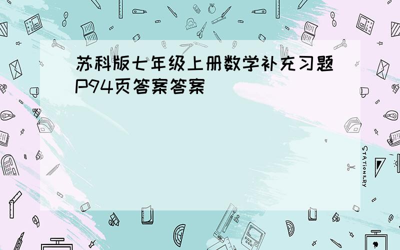 苏科版七年级上册数学补充习题P94页答案答案